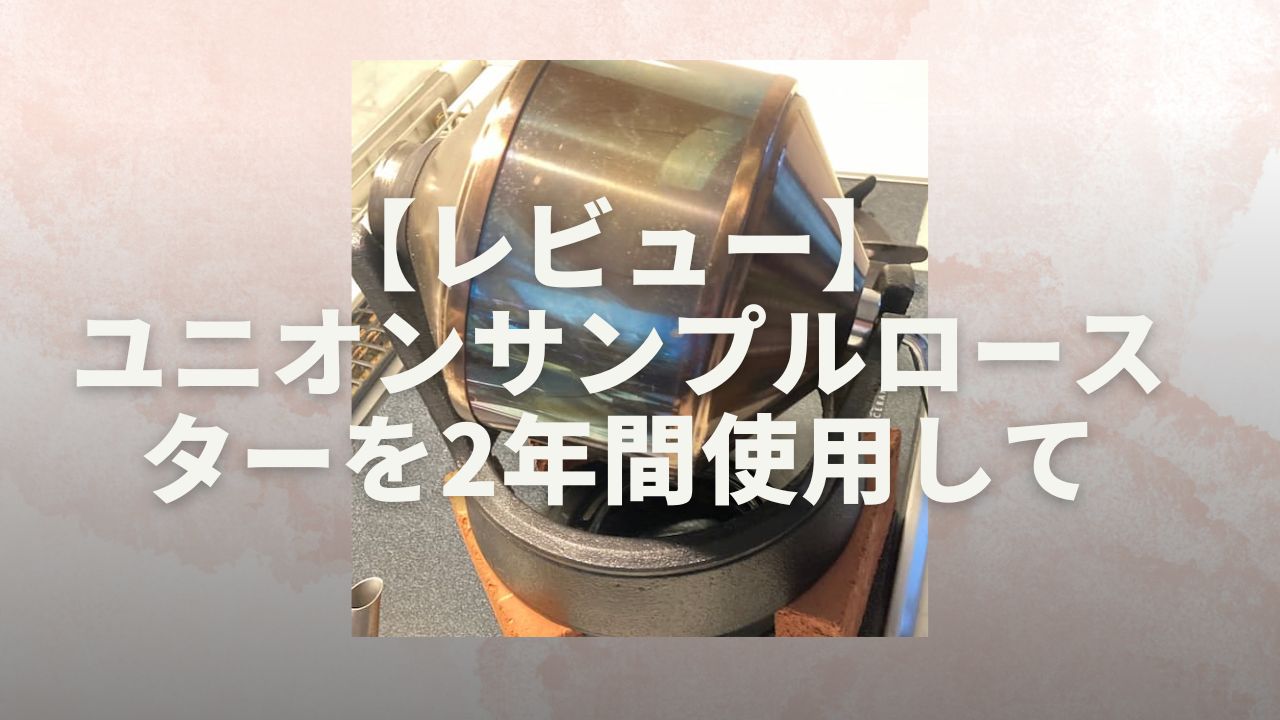 レビュー】ユニオンサンプルロースターを2年間使用して | コーヒー